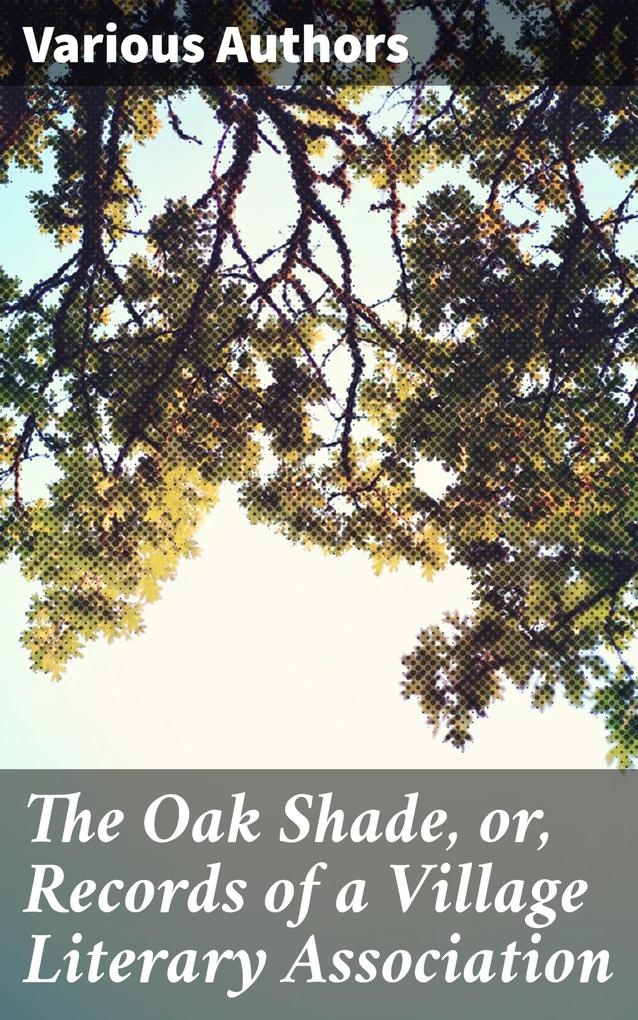 The Oak Shade or Records of a Village Literary Association