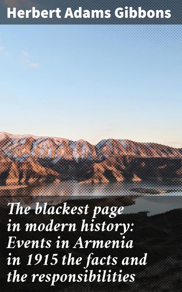 The blackest page in modern history: Events in Armenia in 1915 the facts and the responsibilities