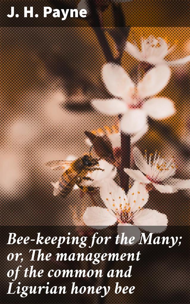 Bee-keeping for the Many; or The management of the common and Ligurian honey bee