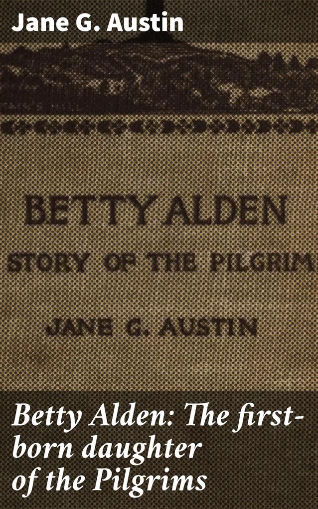 Betty Alden: The first-born daughter of the Pilgrims