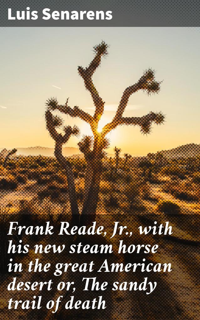 Frank Reade Jr. with his new steam horse in the great American desert or The sandy trail of death