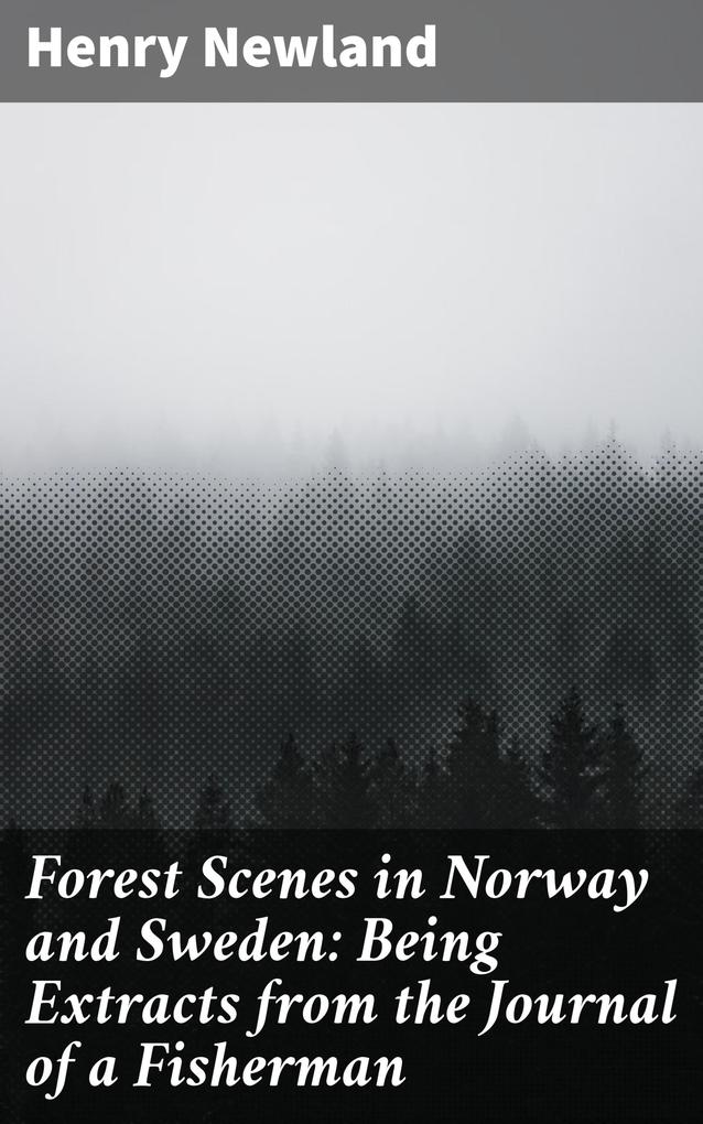 Forest Scenes in Norway and Sweden: Being Extracts from the Journal of a Fisherman
