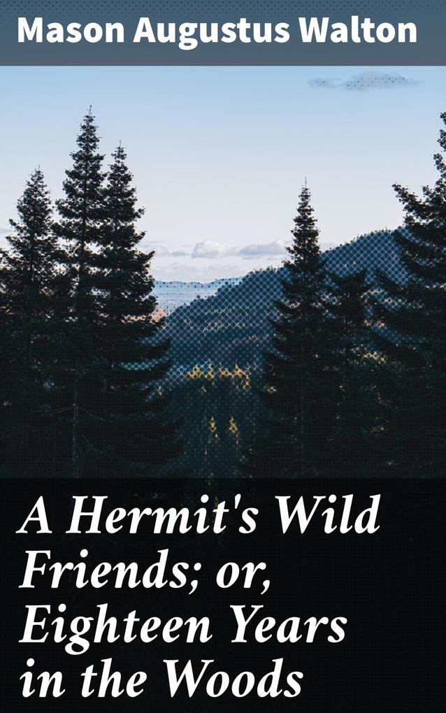 A Hermit‘s Wild Friends; or Eighteen Years in the Woods