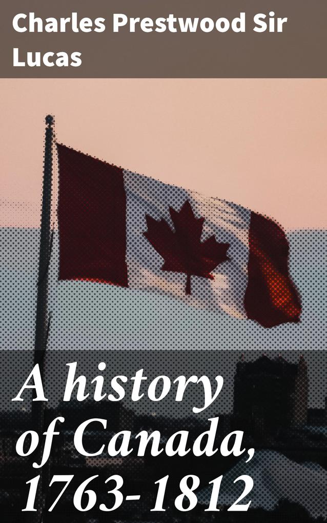 A history of Canada 1763-1812