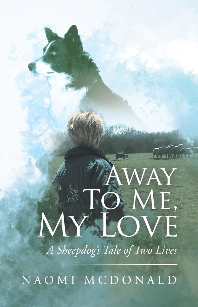 Away To Me My Love A Sheepdog's Tale of Two Lives
