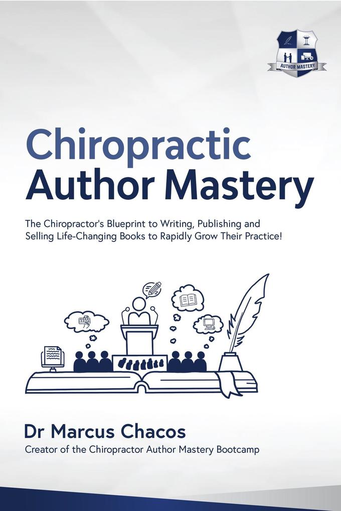 Author Mastery - The Chiropractor‘s Blueprint to Writing Publishing and Selling Life-Changing Books to Rapidly Grow Their Practice!
