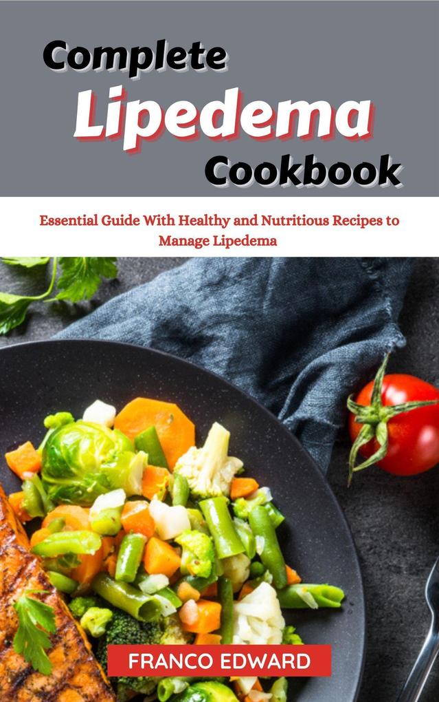 Complete Lipedema Cookbook : Essential Guide With Healthy and Nutritious Recipes to Manage Lipedema