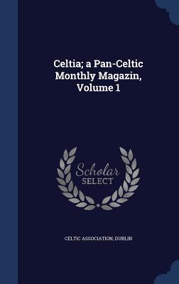 Celtia; a Pan-Celtic Monthly Magazin Volume 1