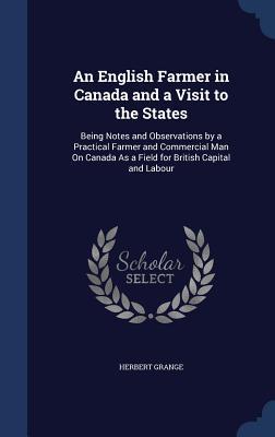 An English Farmer in Canada and a Visit to the States: Being Notes and Observations by a Practical Farmer and Commercial Man On Canada As a Field for