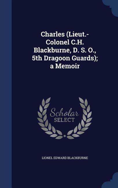 Charles (Lieut.-Colonel C.H. Blackburne D. S. O. 5th Dragoon Guards); a Memoir