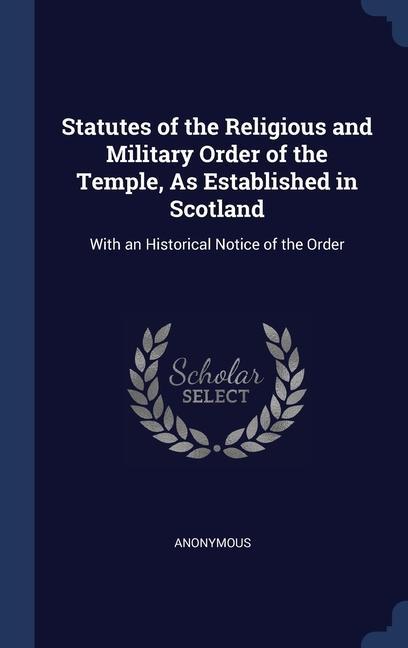 Statutes of the Religious and Military Order of the Temple As Established in Scotland: With an Historical Notice of the Order