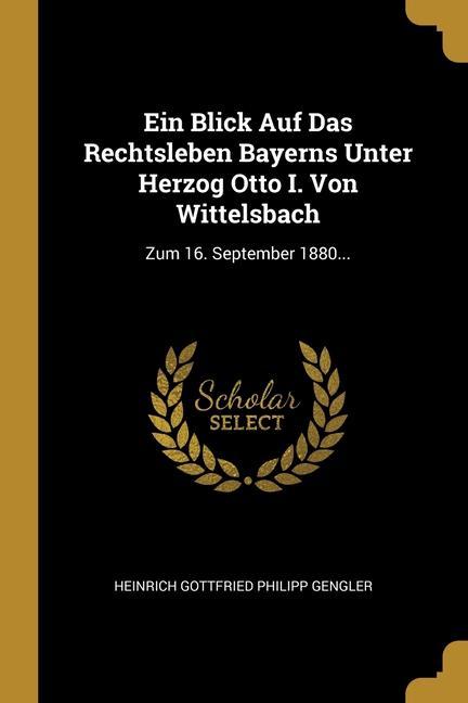 Ein Blick Auf Das Rechtsleben Bayerns Unter Herzog Otto I. Von Wittelsbach: Zum 16. September 1880...