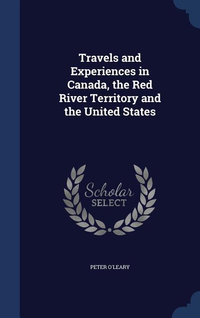 Travels and Experiences in Canada the Red River Territory and the United States