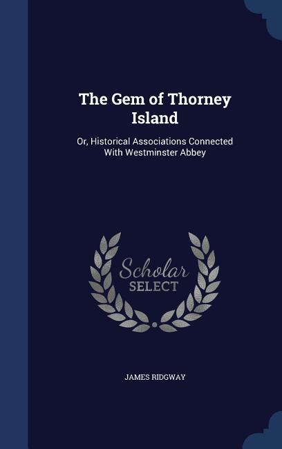 The Gem of Thorney Island: Or Historical Associations Connected With Westminster Abbey