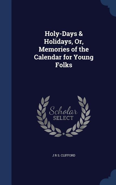 Holy-Days & Holidays Or Memories of the Calendar for Young Folks