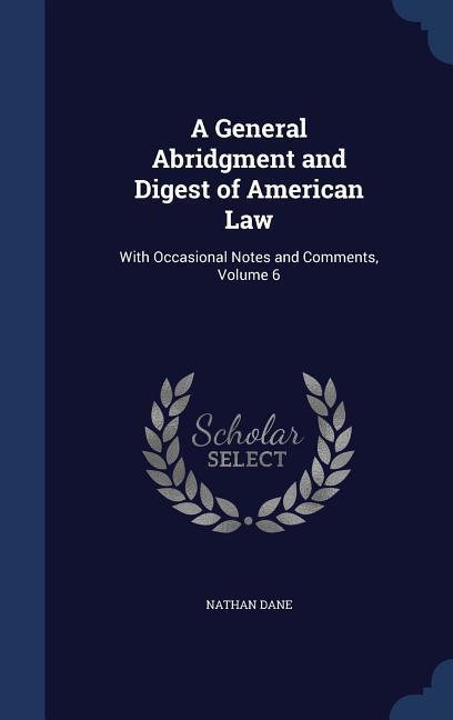 A General Abridgment and Digest of American Law: With Occasional Notes and Comments Volume 6