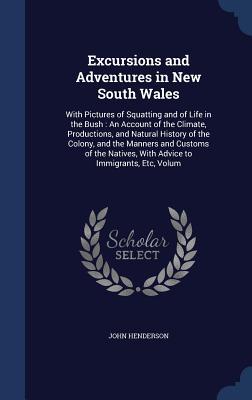 Excursions and Adventures in New South Wales: With Pictures of Squatting and of Life in the Bush: An Account of the Climate Productions and Natural
