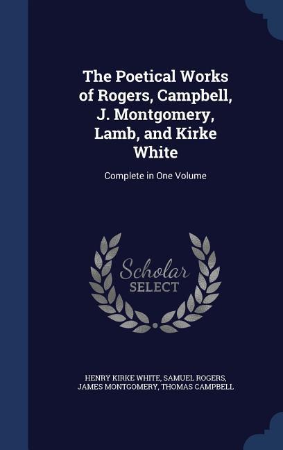 The Poetical Works of Rogers Campbell J. Montgomery Lamb and Kirke White