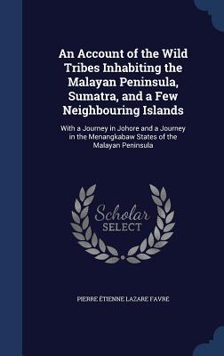 An Account of the Wild Tribes Inhabiting the Malayan Peninsula Sumatra and a Few Neighbouring Islands