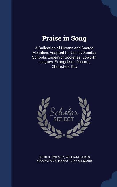 Praise in Song: A Collection of Hymns and Sacred Melodies Adapted for Use by Sunday Schools Endeavor Societies Epworth Leagues Eva