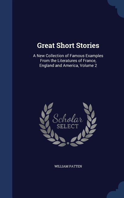 Great Short Stories: A New Collection of Famous Examples From the Literatures of France England and America Volume 2