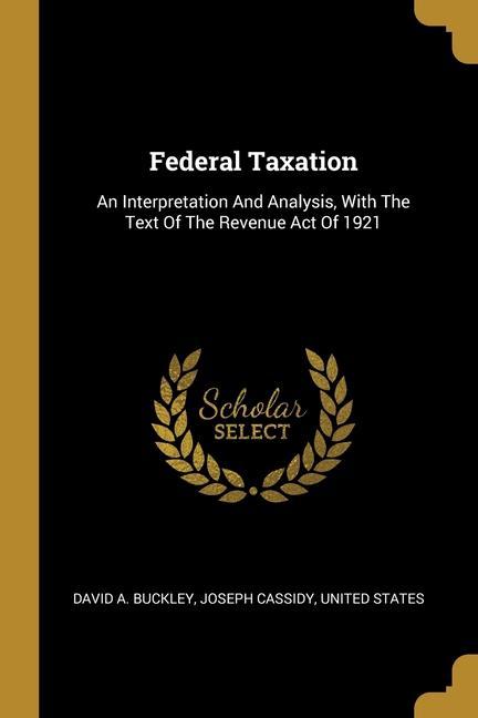 Federal Taxation: An Interpretation And Analysis With The Text Of The Revenue Act Of 1921