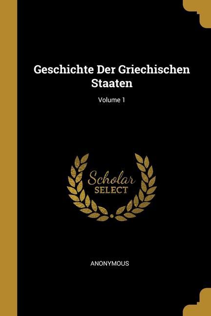Geschichte Der Griechischen Staaten; Volume 1