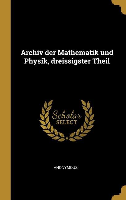 Archiv der Mathematik und Physik dreissigster Theil