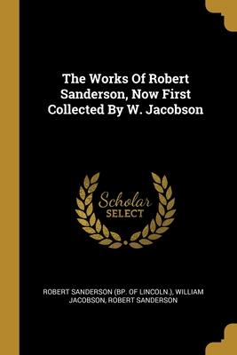 The Works Of Robert Sanderson Now First Collected By W. Jacobson