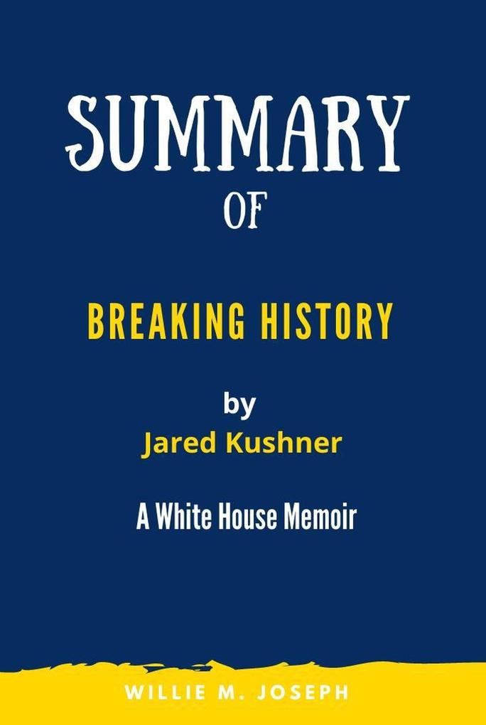 Summary of Breaking History By Jared Kushner: A White House Memoir