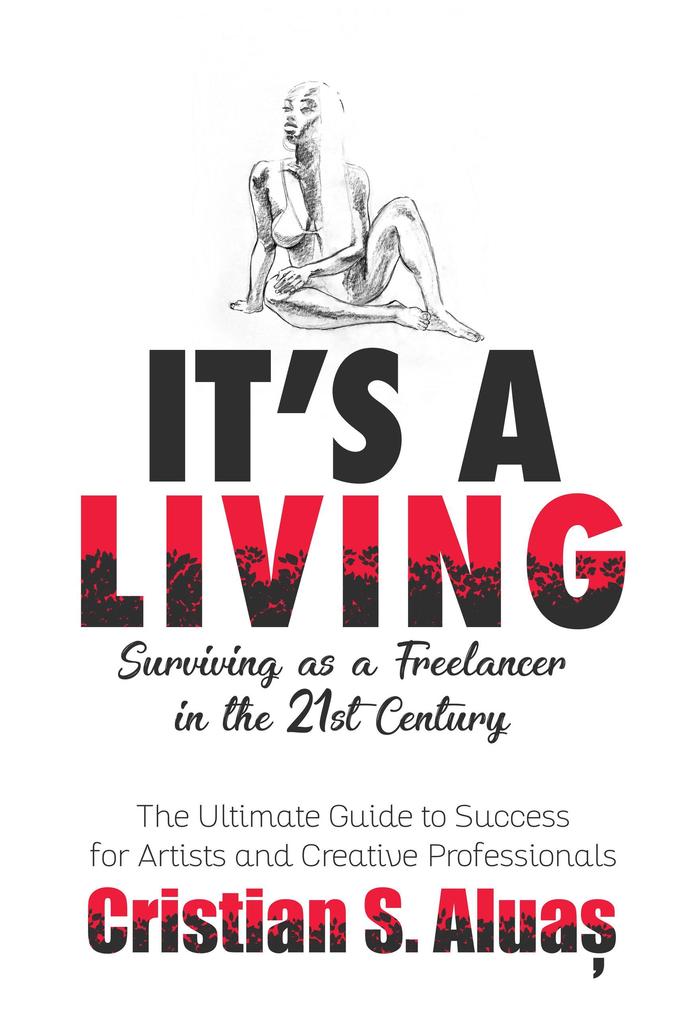 It‘s a Living: Surviving as a Freelancer in the 21st Century The Ultimate Guide to Success for Artists and Creative Professionals