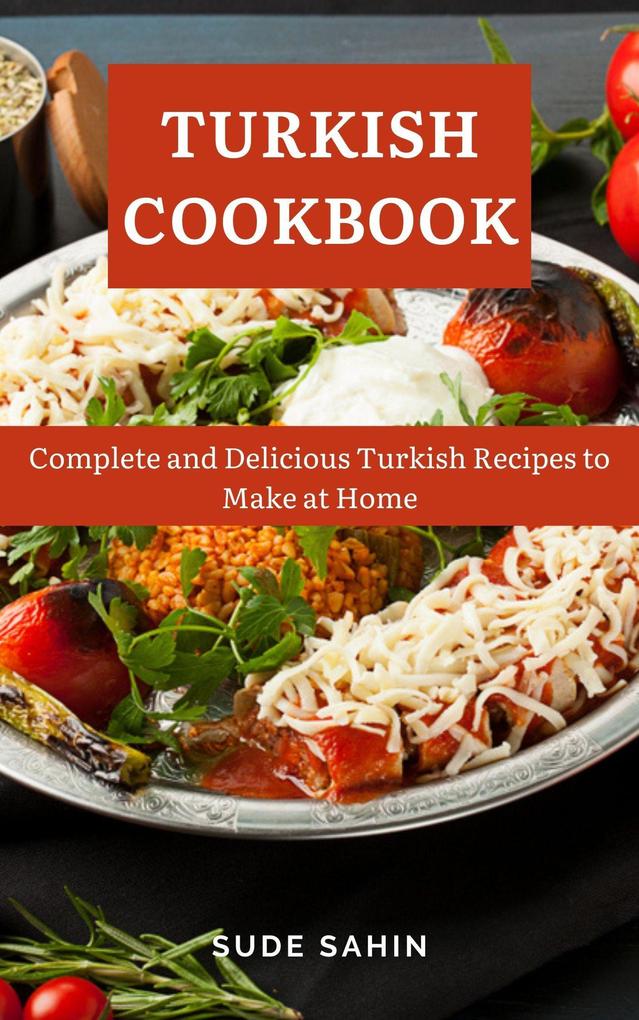 Turkish Cookbook : Complete and Delicious Turkish Recipes to Make at Home
