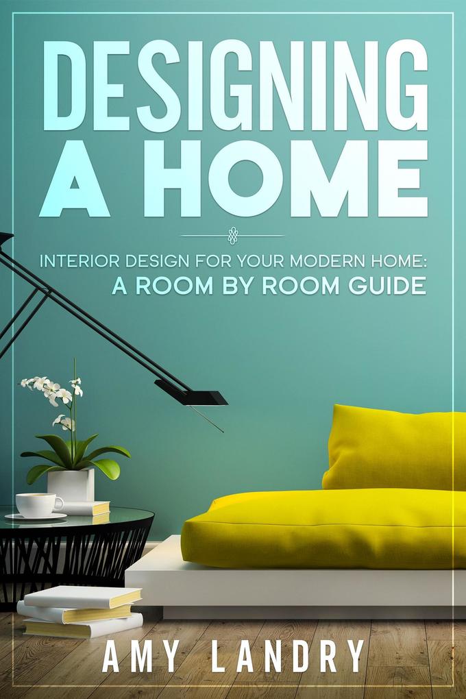 ing a Home: Interior  for Your Moden Home a Room by Room Guide