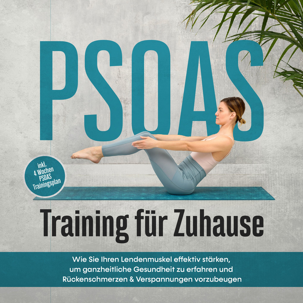 PSOAS Training für Zuhause: Wie Sie Ihren Lendenmuskel effektiv stärken um ganzheitliche Gesundheit zu erfahren und Rückenschmerzen & Verspannungen vorzubeugen - inkl. 4 Wochen PSOAS Trainingsplan