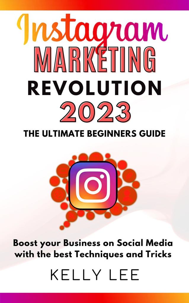 Instagram Marketing Revolution 2023 the Ultimate Beginners Guide Boost your Business on Social Media with the best Techniques and Tricks (KELLY LEE #6)