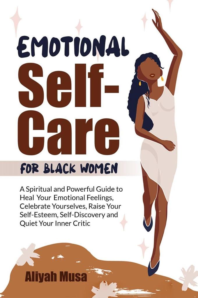 Emotional Self-Care for Black Women: A Spriritual and Powerful Guide to Heal Your Emotional Fellings Cerebrate Yourselves Raise Your Self-Esteem Self-Discovery and Quiet Your Inner Critic (Black Lady Self-Care #1)