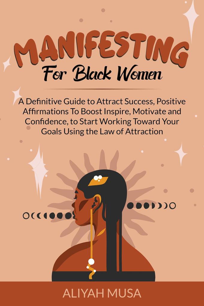 Manifesting for Black Women: A Definitive Guide to Attract Success Positive Affirmations to Boost Inspire Motivate and Confidence to Start Working Toward Your Goals Using the Law of Attraction (Black Lady Self-Care #2)