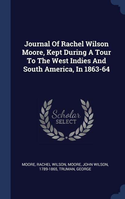 Journal Of Rachel Wilson Moore Kept During A Tour To The West Indies And South America In 1863-64