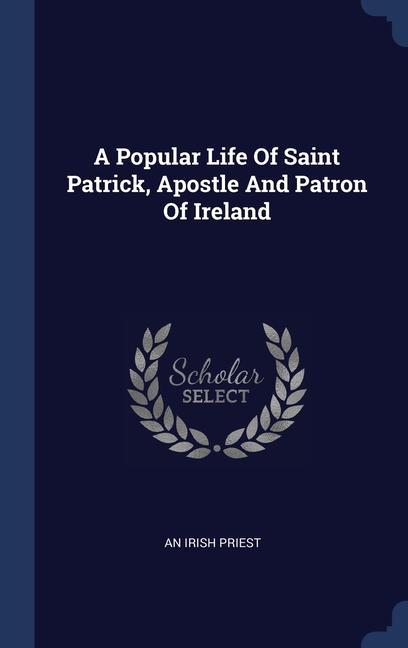 A Popular Life Of Saint Patrick Apostle And Patron Of Ireland