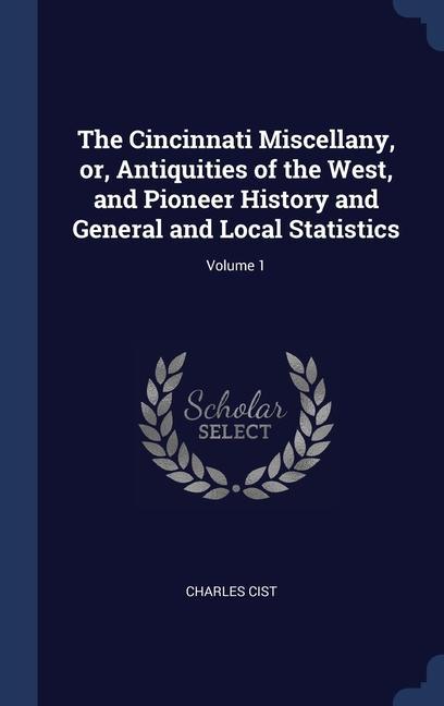 The Cincinnati Miscellany or Antiquities of the West and Pioneer History and General and Local Statistics; Volume 1