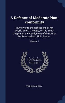 A Defence of Moderate Non-conformity: In Answer to the Reflections of Mr. Ollyffe and Mr. Hoadly on the Tenth Chapter of the Abridgment of the Life o
