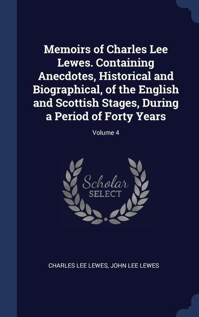Memoirs of Charles Lee Lewes. Containing Anecdotes Historical and Biographical of the English and Scottish Stages During a Period of Forty Years; Volume 4