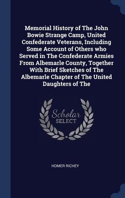 Memorial History of The John Bowie Strange Camp United Confederate Veterans Including Some Account of Others who Served in The Confederate Armies From Albemarle County Together With Brief Sketches of The Albemarle Chapter of The United Daughters of The