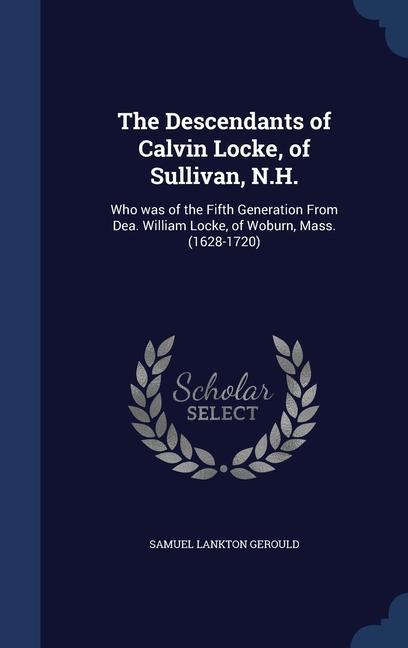The Descendants of Calvin Locke of Sullivan N.H.: Who was of the Fifth Generation From Dea. William Locke of Woburn Mass. (1628-1720)