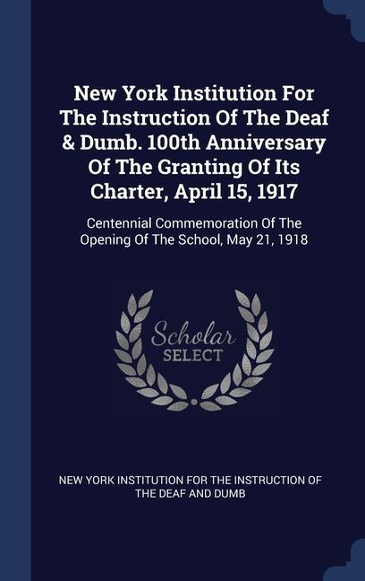 New York Institution For The Instruction Of The Deaf & Dumb. 100th Anniversary Of The Granting Of Its Charter April 15 1917