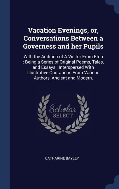 Vacation Evenings or Conversations Between a Governess and her Pupils: With the Addition of A Visitor From Eton: Being a Series of Original Poems T