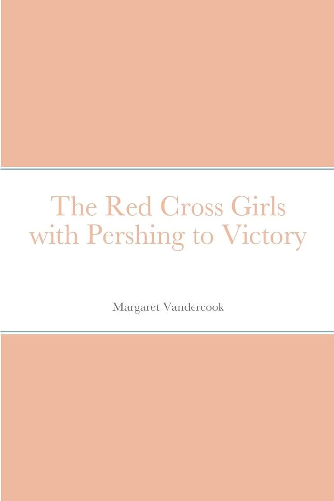 The Red Cross Girls with Pershing to Victory