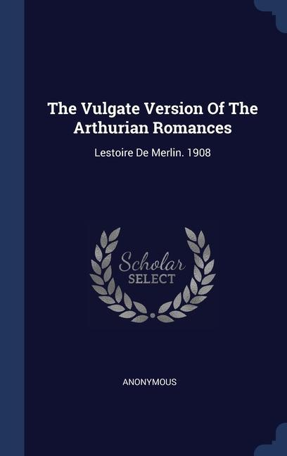 The Vulgate Version Of The Arthurian Romances: Lestoire De Merlin. 1908