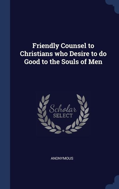 Friendly Counsel to Christians who Desire to do Good to the Souls of Men