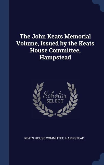 The John Keats Memorial Volume Issued by the Keats House Committee Hampstead